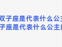 双子座是代表什么公主 双子座是代表什么公主的人